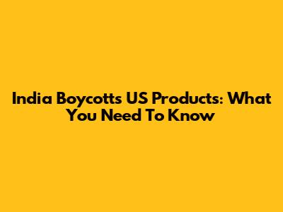 India Boycotts US Products: What You Need To Know