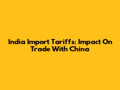 India Import Tariffs: Impact On Trade With China