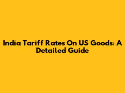 India Tariff Rates On US Goods: A Detailed Guide