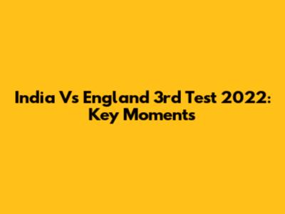 India Vs England 3rd Test 2022: Key Moments