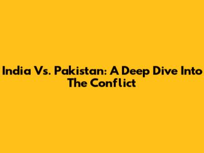 India Vs. Pakistan: A Deep Dive Into The Conflict