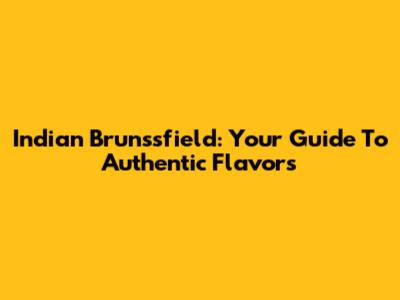 Indian Brunssfield: Your Guide To Authentic Flavors
