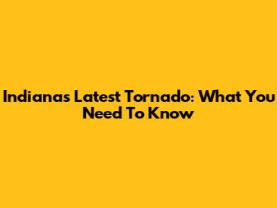 Indiana's Latest Tornado: What You Need To Know
