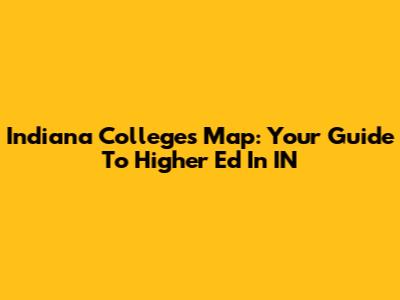 Indiana Colleges Map: Your Guide To Higher Ed In IN