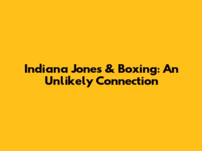 Indiana Jones & Boxing: An Unlikely Connection