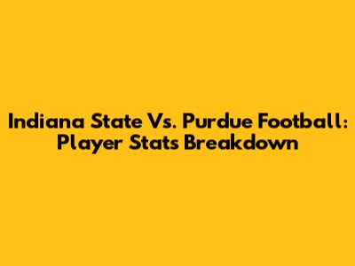 Indiana State Vs. Purdue Football: Player Stats Breakdown