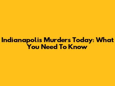 Indianapolis Murders Today: What You Need To Know
