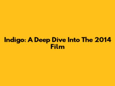 Indigo: A Deep Dive Into The 2014 Film