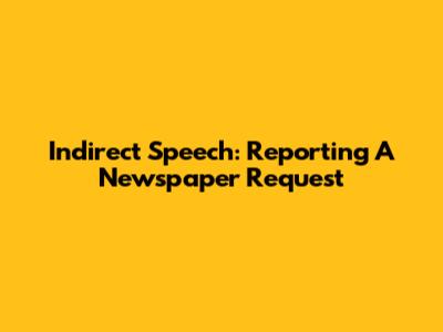 Indirect Speech: Reporting A Newspaper Request