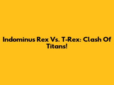 Indominus Rex Vs. T-Rex: Clash Of Titans!