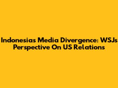 Indonesia's Media Divergence: WSJ's Perspective On US Relations