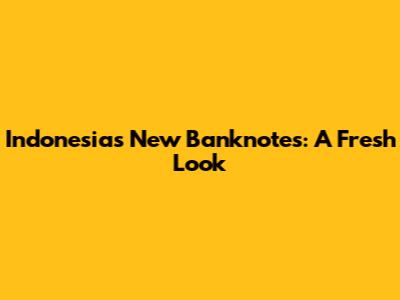 Indonesia's New Banknotes: A Fresh Look