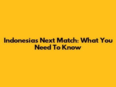 Indonesia's Next Match: What You Need To Know