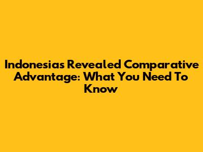 Indonesia's Revealed Comparative Advantage: What You Need To Know