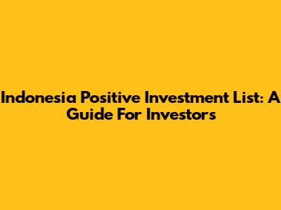 Indonesia Positive Investment List: A Guide For Investors