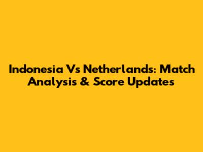 Indonesia Vs Netherlands: Match Analysis & Score Updates