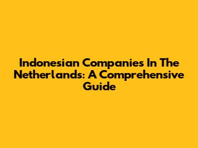 Indonesian Companies In The Netherlands: A Comprehensive Guide