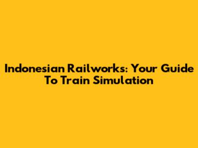 Indonesian Railworks: Your Guide To Train Simulation