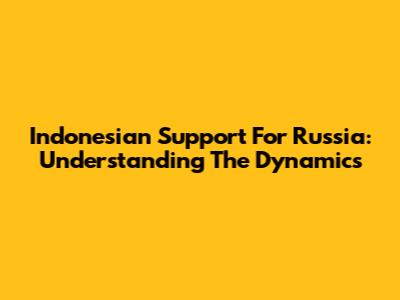 Indonesian Support For Russia: Understanding The Dynamics