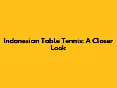 Indonesian Table Tennis: A Closer Look