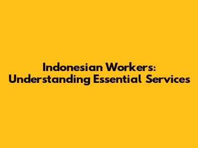 Indonesian Workers: Understanding Essential Services