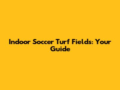Indoor Soccer Turf Fields: Your Guide
