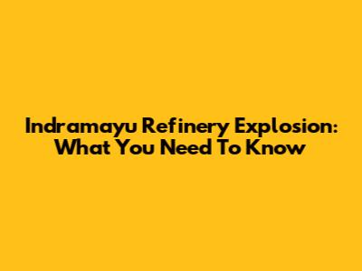 Indramayu Refinery Explosion: What You Need To Know