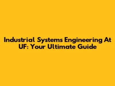 Industrial Systems Engineering At UF: Your Ultimate Guide