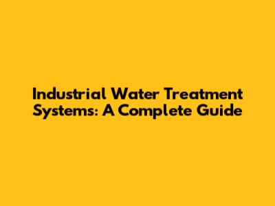 Industrial Water Treatment Systems: A Complete Guide