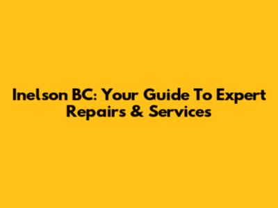 Inelson BC: Your Guide To Expert Repairs & Services