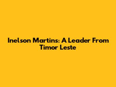 Inelson Martins: A Leader From Timor Leste