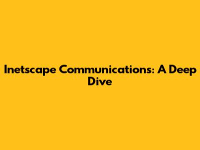 Inetscape Communications: A Deep Dive