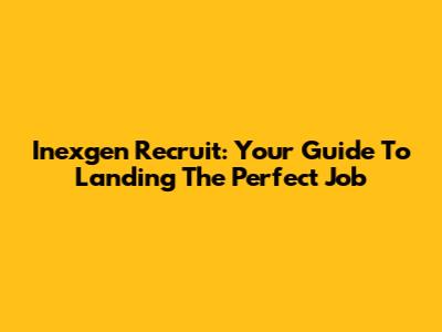 Inexgen Recruit: Your Guide To Landing The Perfect Job