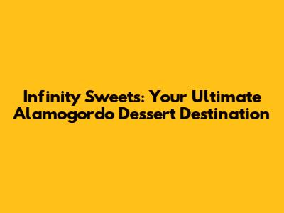 Infinity Sweets: Your Ultimate Alamogordo Dessert Destination