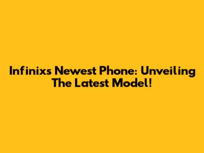 Infinix's Newest Phone: Unveiling The Latest Model!
