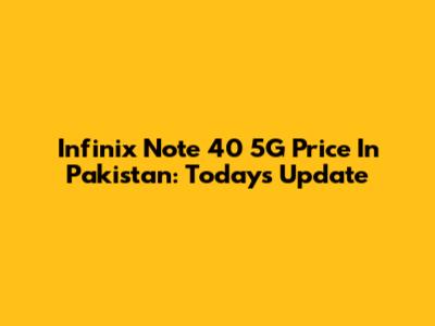 Infinix Note 40 5G Price In Pakistan: Today's Update
