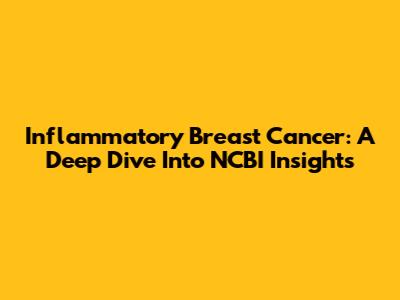 Inflammatory Breast Cancer: A Deep Dive Into NCBI Insights