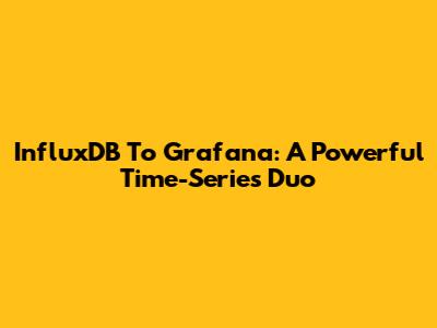 InfluxDB To Grafana: A Powerful Time-Series Duo