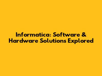 Informatica: Software & Hardware Solutions Explored