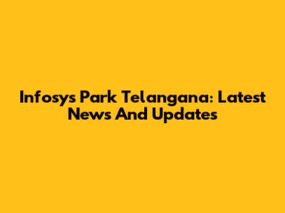 Infosys Park Telangana: Latest News And Updates