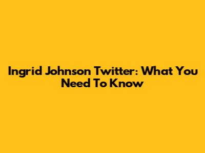 Ingrid Johnson Twitter: What You Need To Know