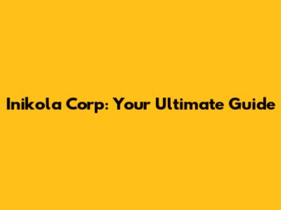 Inikola Corp: Your Ultimate Guide