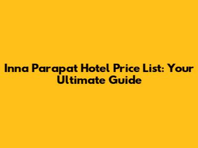 Inna Parapat Hotel Price List: Your Ultimate Guide
