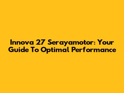 Innova 27 Serayamotor: Your Guide To Optimal Performance