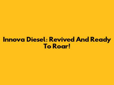 Innova Diesel: Revived And Ready To Roar!