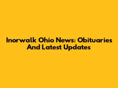 Inorwalk Ohio News: Obituaries And Latest Updates