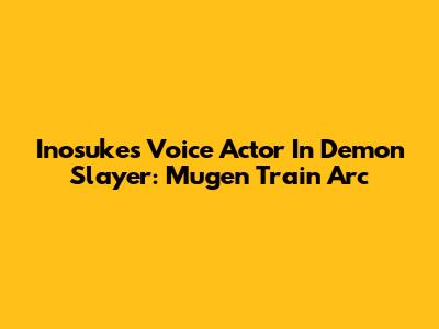 Inosuke's Voice Actor In Demon Slayer: Mugen Train Arc