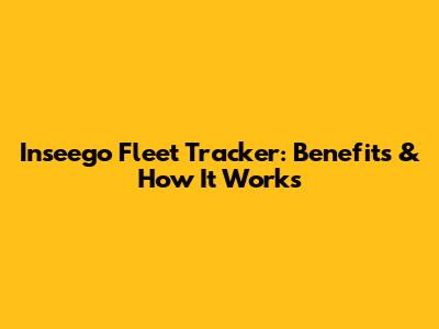 Inseego Fleet Tracker: Benefits & How It Works