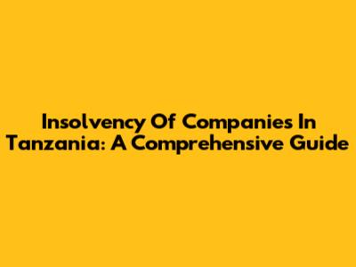 Insolvency Of Companies In Tanzania: A Comprehensive Guide
