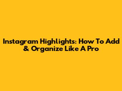 Instagram Highlights: How To Add & Organize Like A Pro